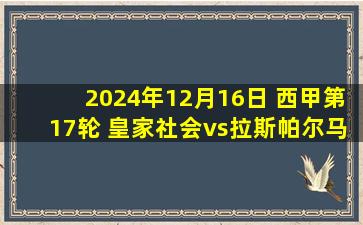 2024年12月16日 西甲第17轮 皇家社会vs拉斯帕尔马斯 全场录像